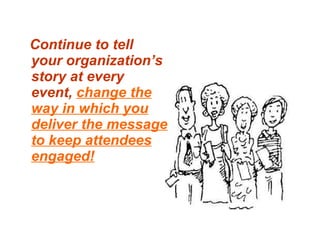 Continue to tell your organization’s story at every event,  change the way in which you deliver the message to keep attendees engaged! 