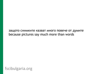 защото снимките казват много повече от думите
  because pictures say much more than words




fscibulgaria.org
 