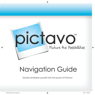 Navigation Guide
                                  Quickly familiarize yourself with the power of Pictavo!




WP2379_Pictavo_Nav_Guide.indd 1                                                             7/22/11 3:00 PM
 
