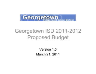 Georgetown ISD 2011-2012
    Proposed Budget

        Version 1.0
       March 21, 2011
 