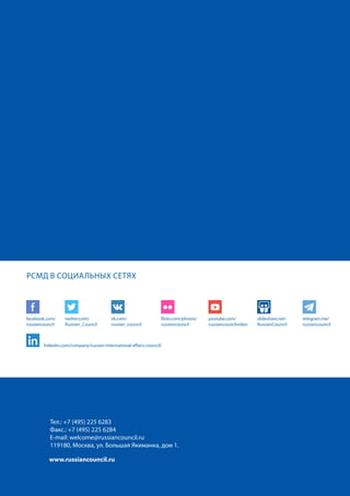 facebook.com/
russiancouncil
twitter.com/
Russian_Council
vk.com/
russian_council
flickr.com/photos/
russiancouncil
youtube.com/
russiancouncilvideo
slideshare.net/
RussianCouncil
linkedin.com/company/russian-international-affairs-council/
Тел.: +7 (495) 225 6283
Факс.: +7 (495) 225 6284
E-mail: welcome@russiancouncil.ru
119180, Москва, ул. Большая Якиманка, дом 1.
www.russiancouncil.ru
РСМД В СОЦИАЛЬНЫХ СЕТЯХ
telegram.me/
russiancouncil
 