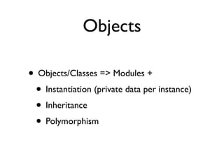 Objects

• Objects/Classes => Modules +
 • Instantiation (private data per instance)
 • Inheritance
 • Polymorphism
 