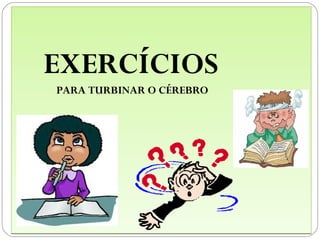EXERCÍCIOS
PARA TURBINAR O CÉREBRO
 