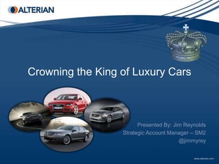 Crowning the King of Luxury Cars Presented By: Jim Reynolds Strategic Account Manager – SM2 @jimmyrey 