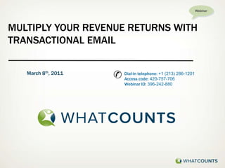 Webinar Multiply your revenue returns with Transactional Email ✆ March 8th, 2011 Dial-in telephone: +1 (213) 286-1201 Access code: 420-757-706 Webinar ID: 396-242-880 