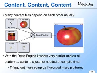 Content, Content, Content
• Many content files depend on each other usually




• With the Delta Engine it works very similar and on all
 platforms, content is just not needed at compile time!
   • Things get more complex if you add more platforms
                                                           20
 