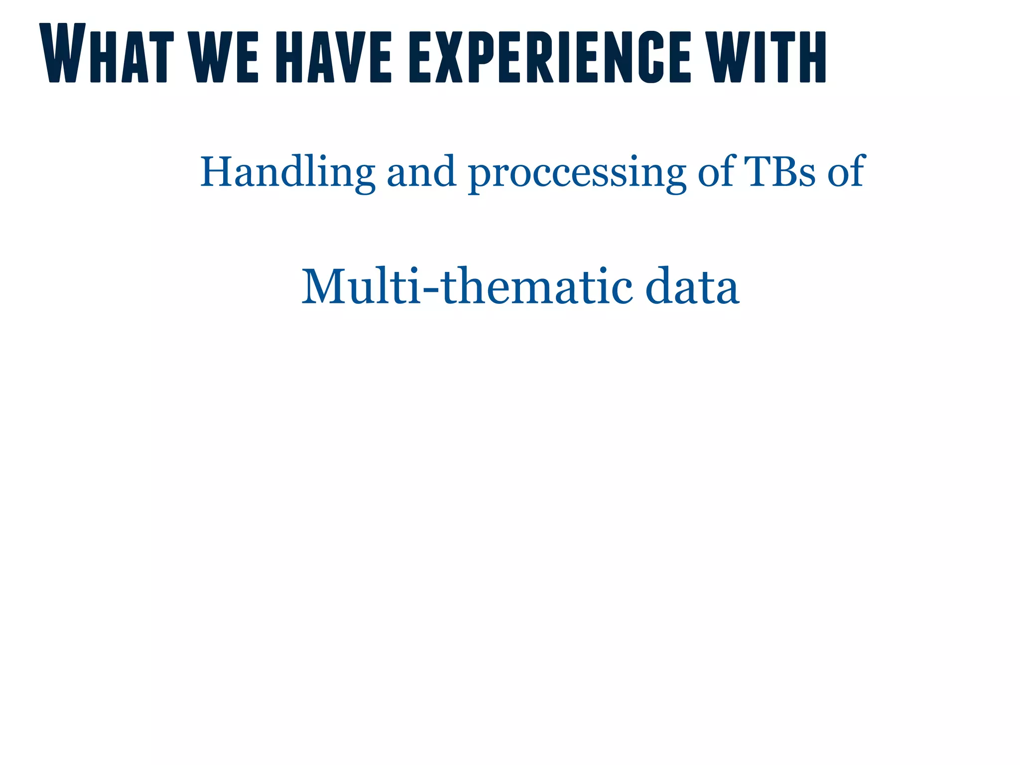 What we have experience with
     Handling and proccessing of TBs of

          Multi-thematic data
 