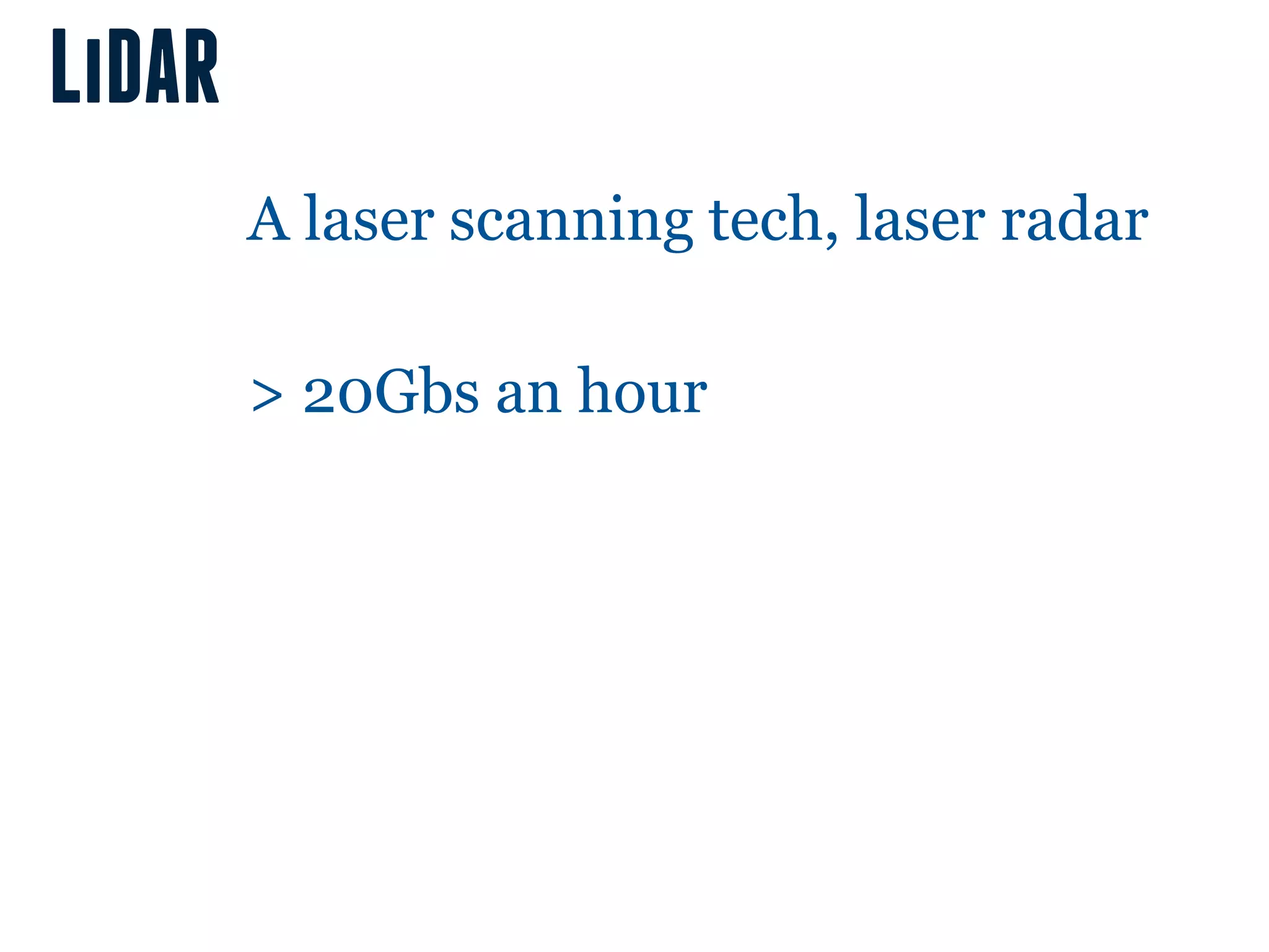 LiDAR
        A laser scanning tech, laser radar

        > 20Gbs an hour
 