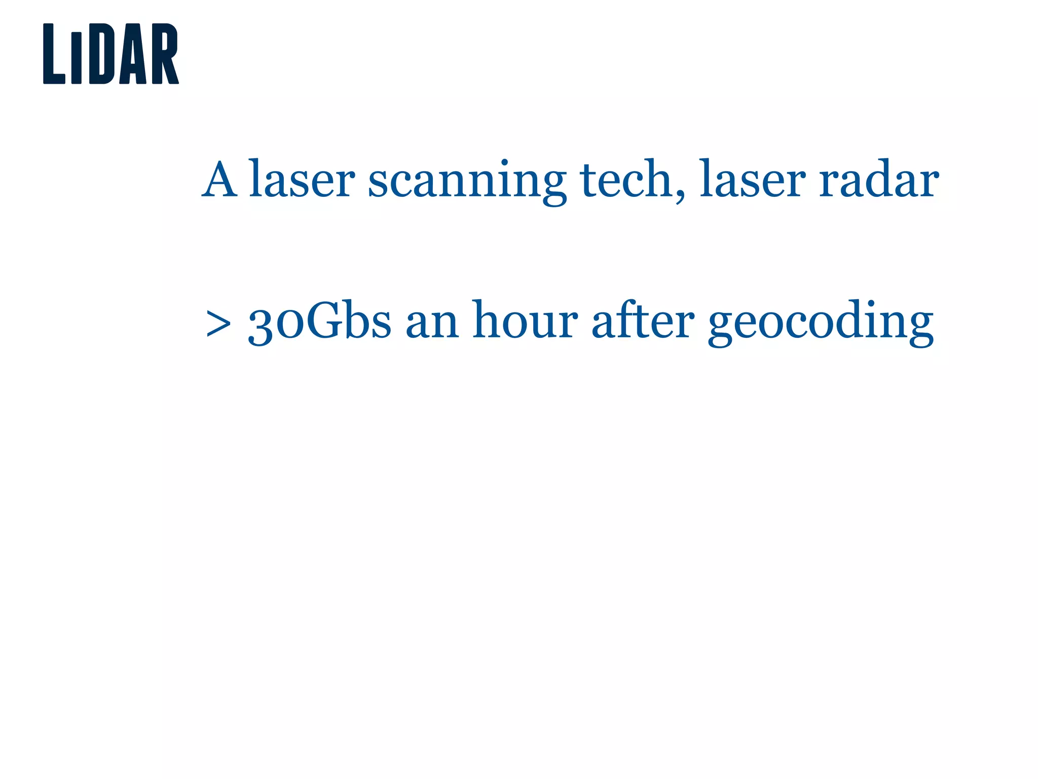 LiDAR
        A laser scanning tech, laser radar

        > 30Gbs an hour after geocoding
 