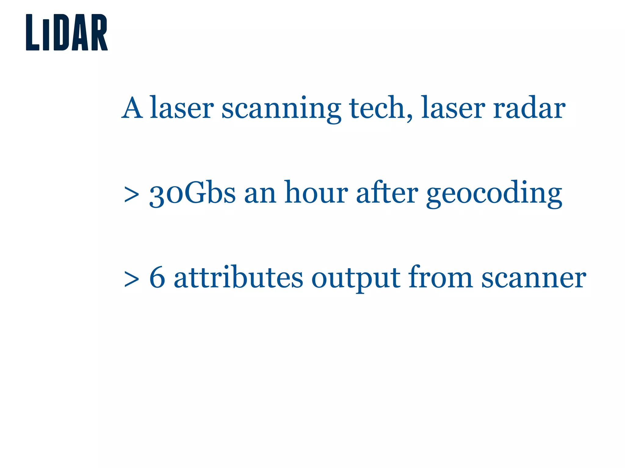 LiDAR
        A laser scanning tech, laser radar

        > 30Gbs an hour after geocoding

        > 6 attributes output from scanner
 