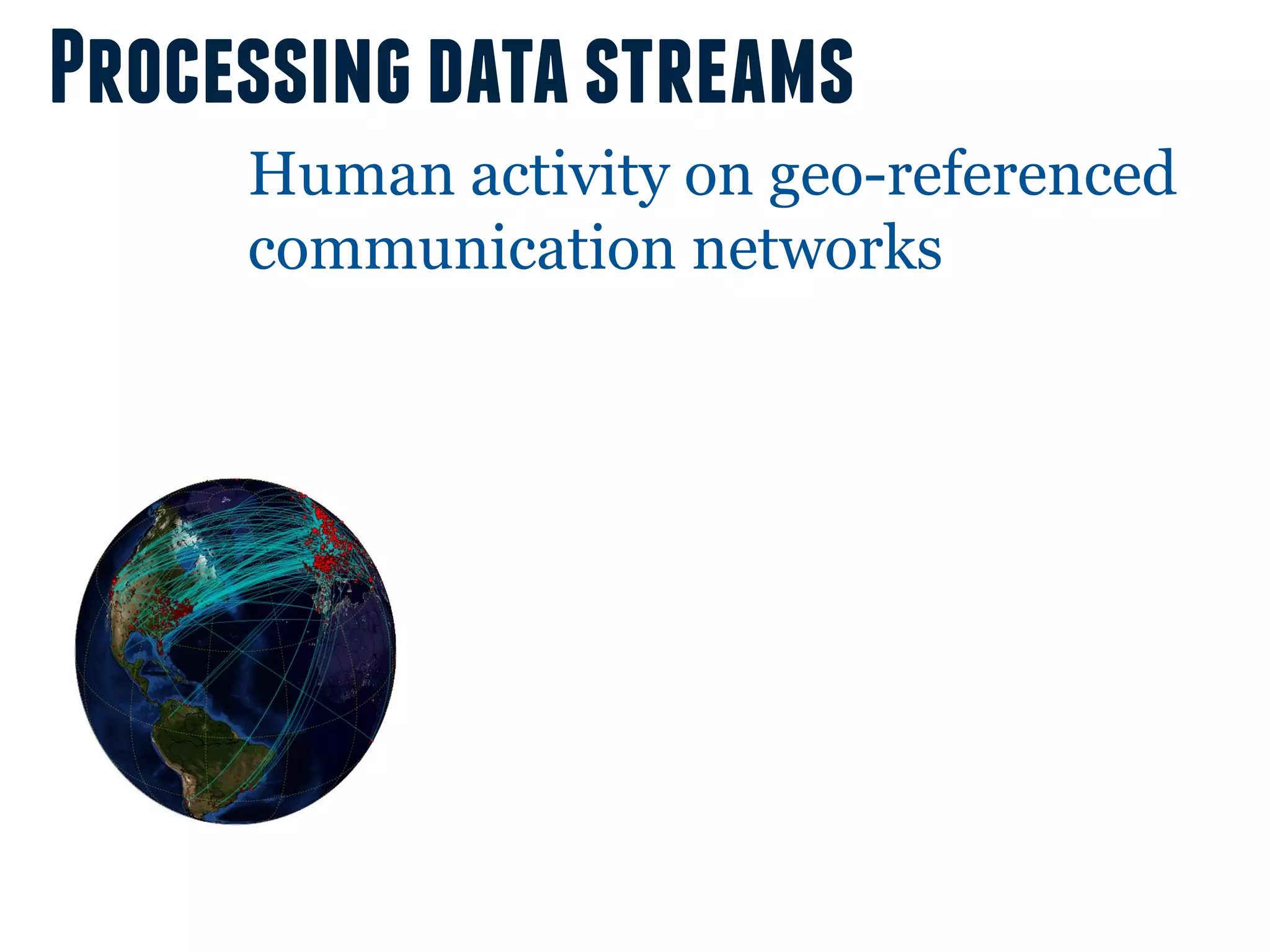 Processing data streams
     Human activity on geo-referenced
     communication networks
 