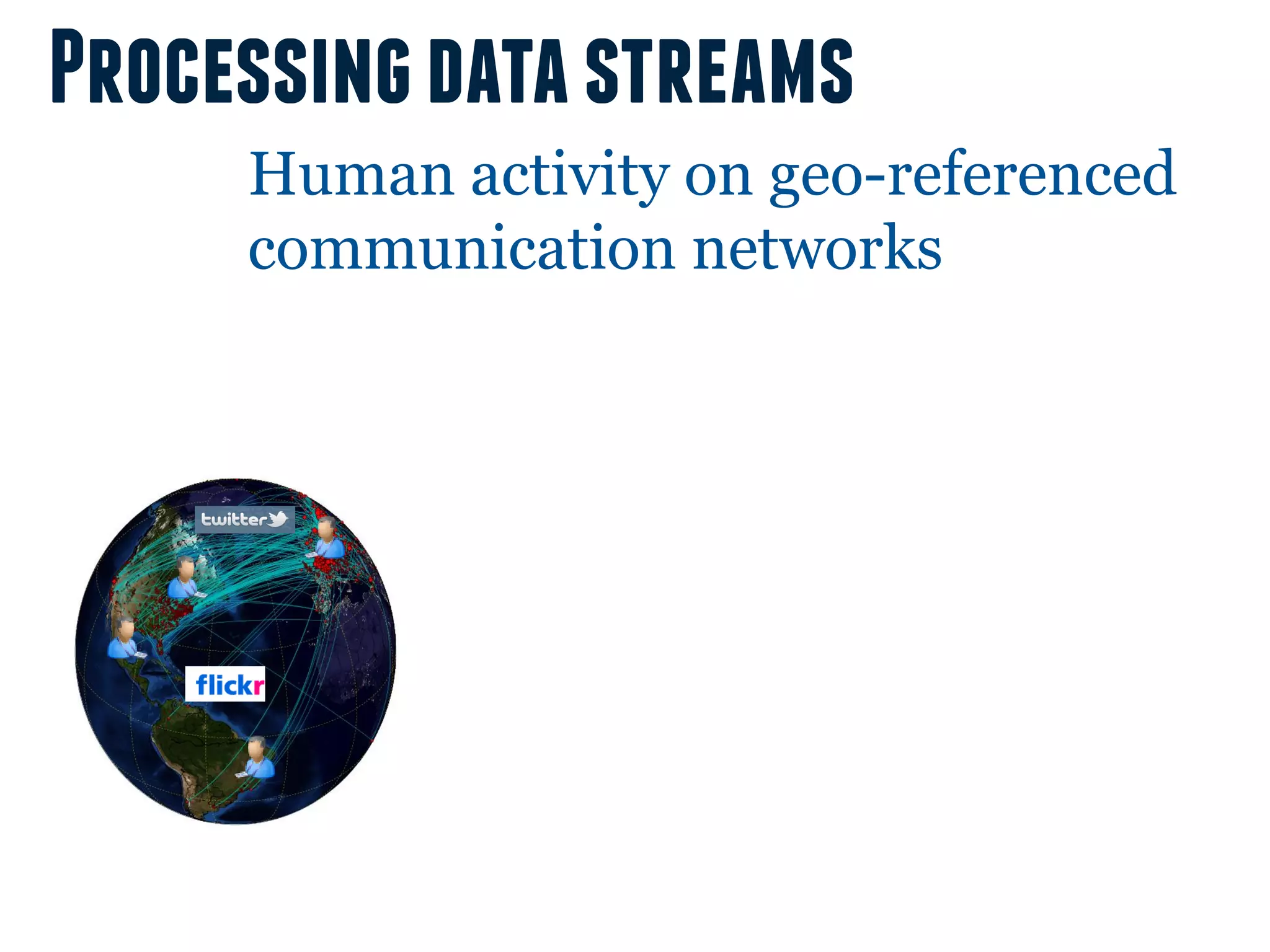 Processing data streams
     Human activity on geo-referenced
     communication networks
 