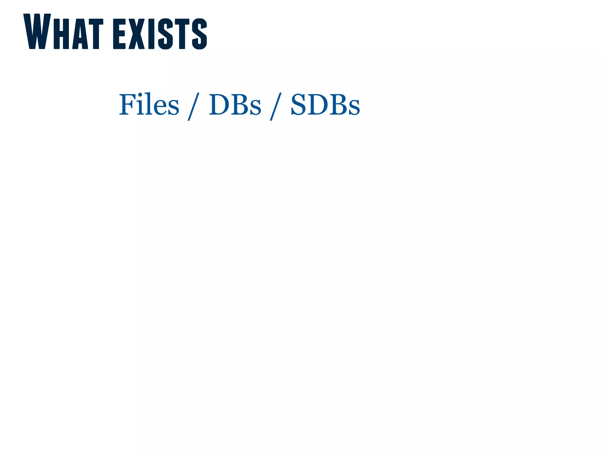 What exists
     Files / DBs / SDBs
 