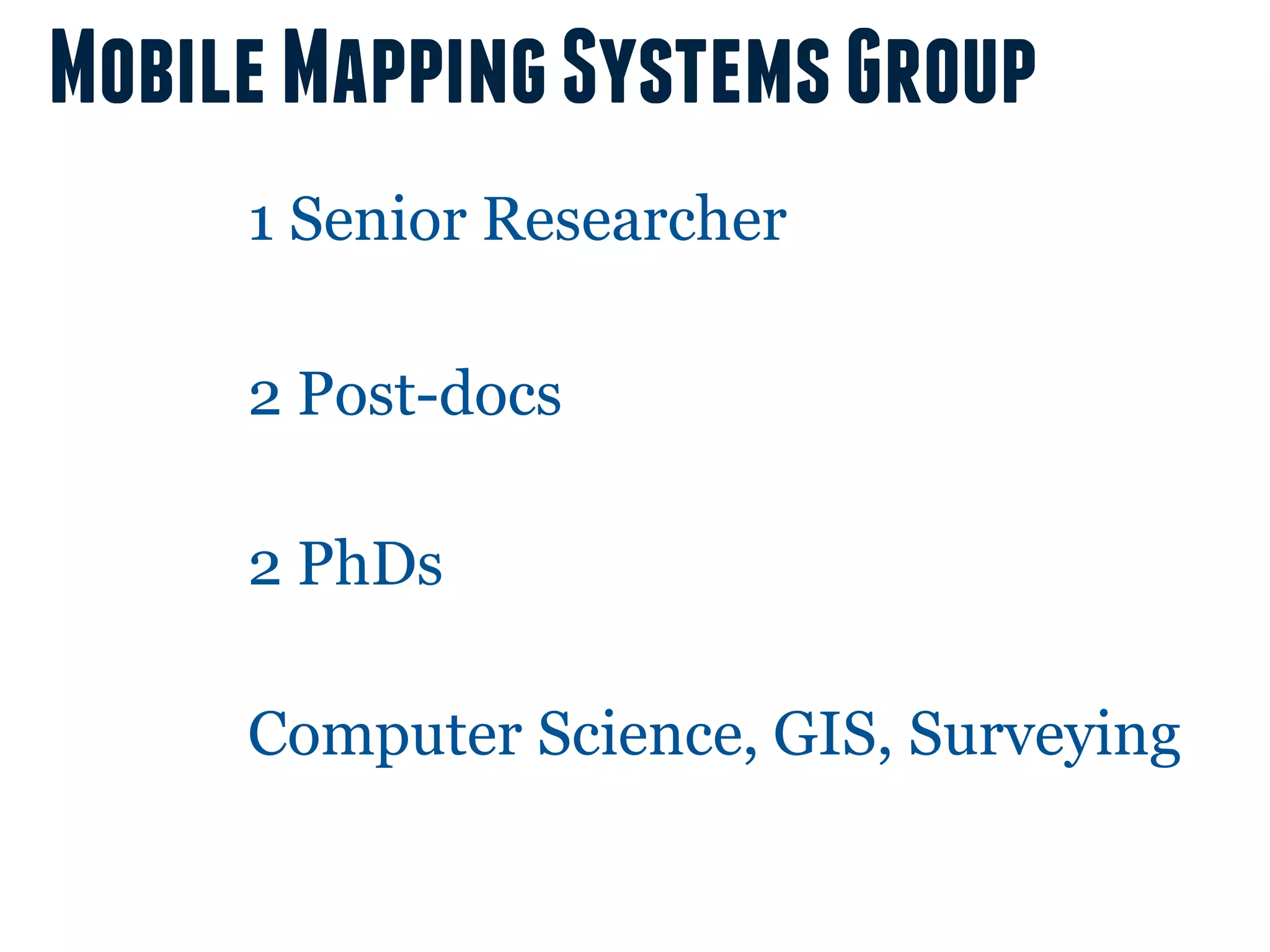Mobile Mapping Systems Group
     1 Senior Researcher

     2 Post-docs

     2 PhDs

     Computer Science, GIS, Surveying
 