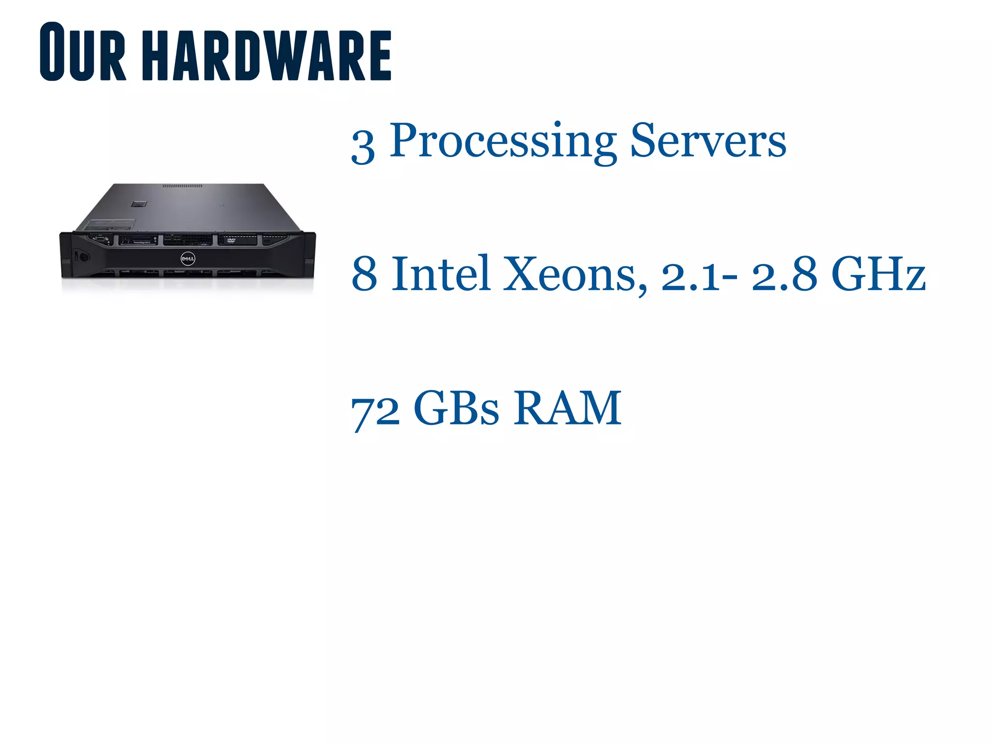Our hardware
          3 Processing Servers

          8 Intel Xeons, 2.1- 2.8 GHz

          72 GBs RAM
 