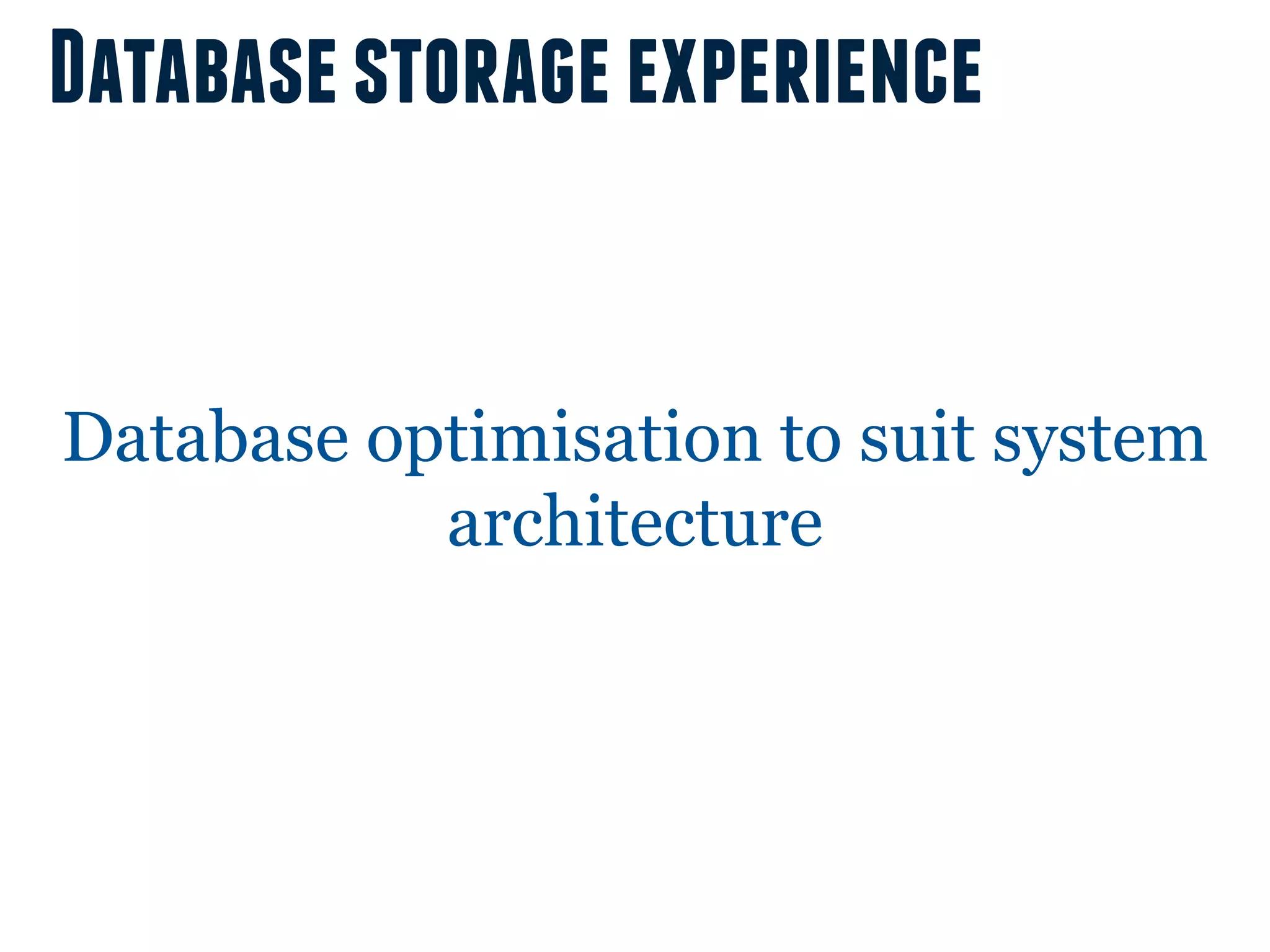 Database storage experience


Database optimisation to suit system
           architecture
 