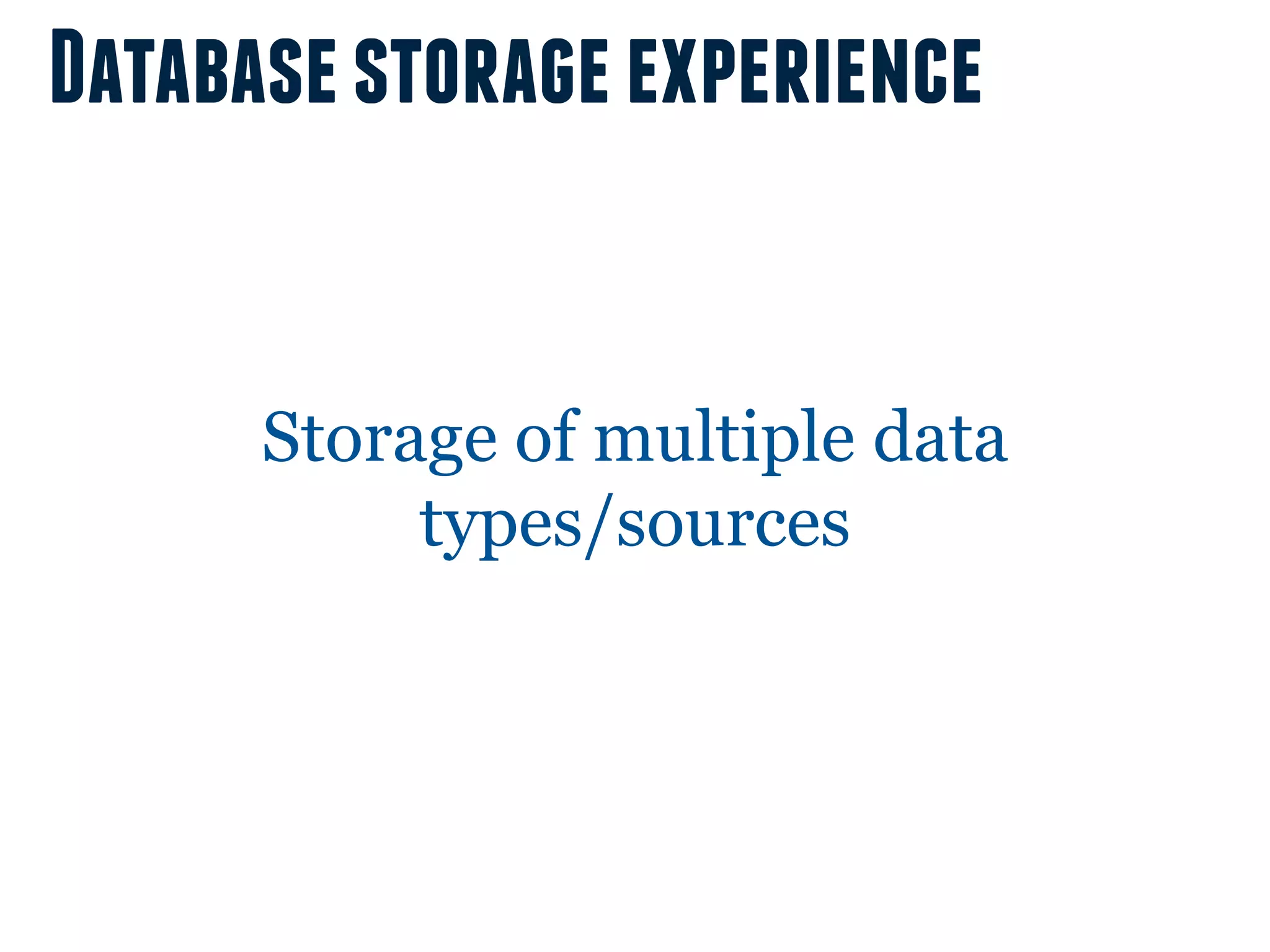 Database storage experience


      Storage of multiple data
           types/sources
 