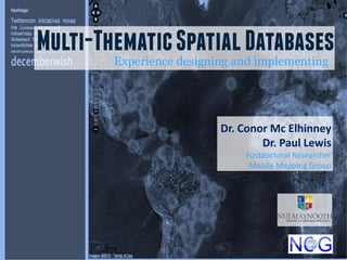 Multi-Thematic Spatial Databases
        Experience designing and implementing




                          Dr. Conor Mc Elhinney
                                  Dr. Paul Lewis
                               Postdoctoral Researcher
                                Mobile Mapping Group
 