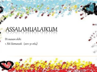 ASSALAMUALAIKUM
Di sususn oleh:
1. Siti Usmawati (2011-31-064)
 