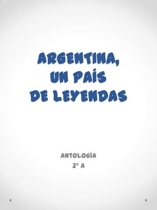 ARGENTINA,
  UN PAÍS
DE LEYENDAS


   Antología
      3º A
 