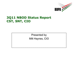 3Q11 NBOD Status Report CST, SNT, CIO Presented by Milt Haynes, CIO 
