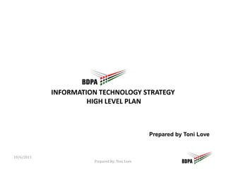 Information technology Strategy HiGh Level Plan Prepared by Toni Love 10/6/2011 Prepared By: Toni Love 