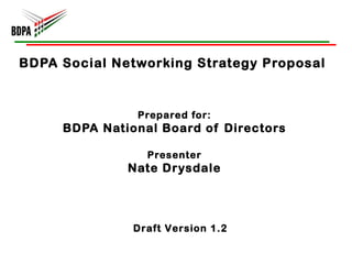 BDPA Social Networking Strategy Proposal  Prepared for: BDPA National Board of Directors Presenter Nate Drysdale Draft Version 1.2 