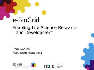 e-BioGrid
Enabling Life Science Research
 and Development


Irene Nooren
NBIC Conference 2011
 