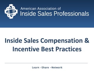 Inside Sales Compensation & Incentive Best Practices Learn –Share -Network  