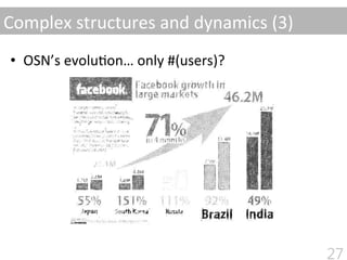 •  OSN’s	
  evolu$on…	
  only	
  #(users)?	
  
Complex	
  structures	
  and	
  dynamics	
  (3)
27
 