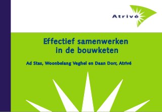 Ef fectief samenwerken
           in de bouwketen
Ad Stas, Wo onbelang Veghel en Daan Dorr, Atrivé
 