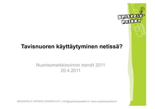 Tavisnuoren käyttäytyminen netissä?


              Nuorisomarkkinoinnin trendit 2011
                        20.4.2011




MEDIATALO OPISKELUPAIKKA OY | info@opiskelupaikka.fi | www.opiskelupaikka.fi
 