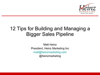 12 Tips for Building and Managing a Bigger Sales Pipeline Matt Heinz President, Heinz Marketing Inc [email_address] @heinzmarketing 