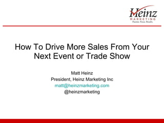 How To Drive More Sales From Your Next Event or Trade Show Matt Heinz President, Heinz Marketing Inc [email_address] @heinzmarketing 