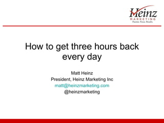How to get three hours back every day Matt Heinz President, Heinz Marketing Inc [email_address] @heinzmarketing 