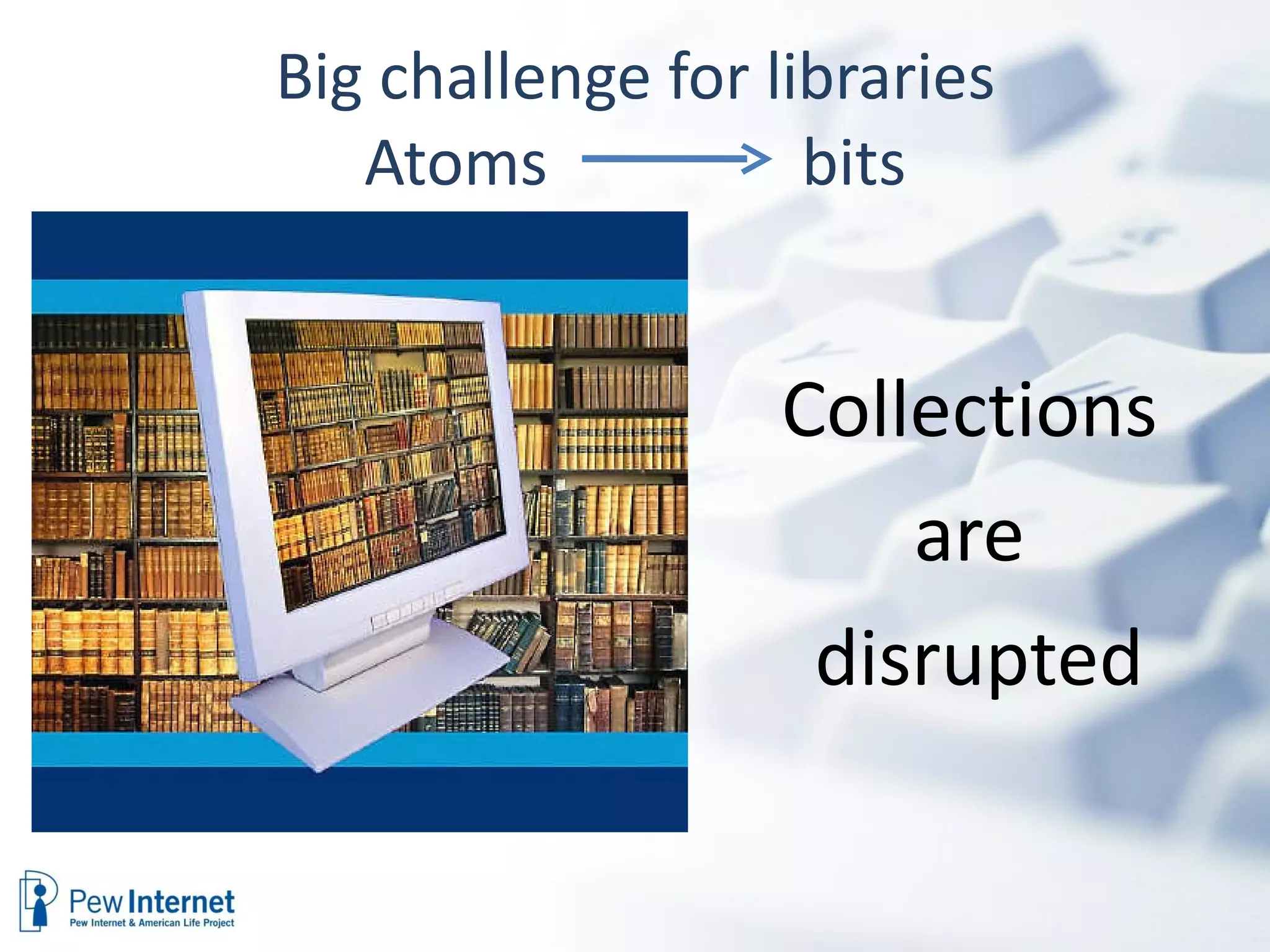 Big challenge for libraries Atoms  bits Collections  are  disrupted 