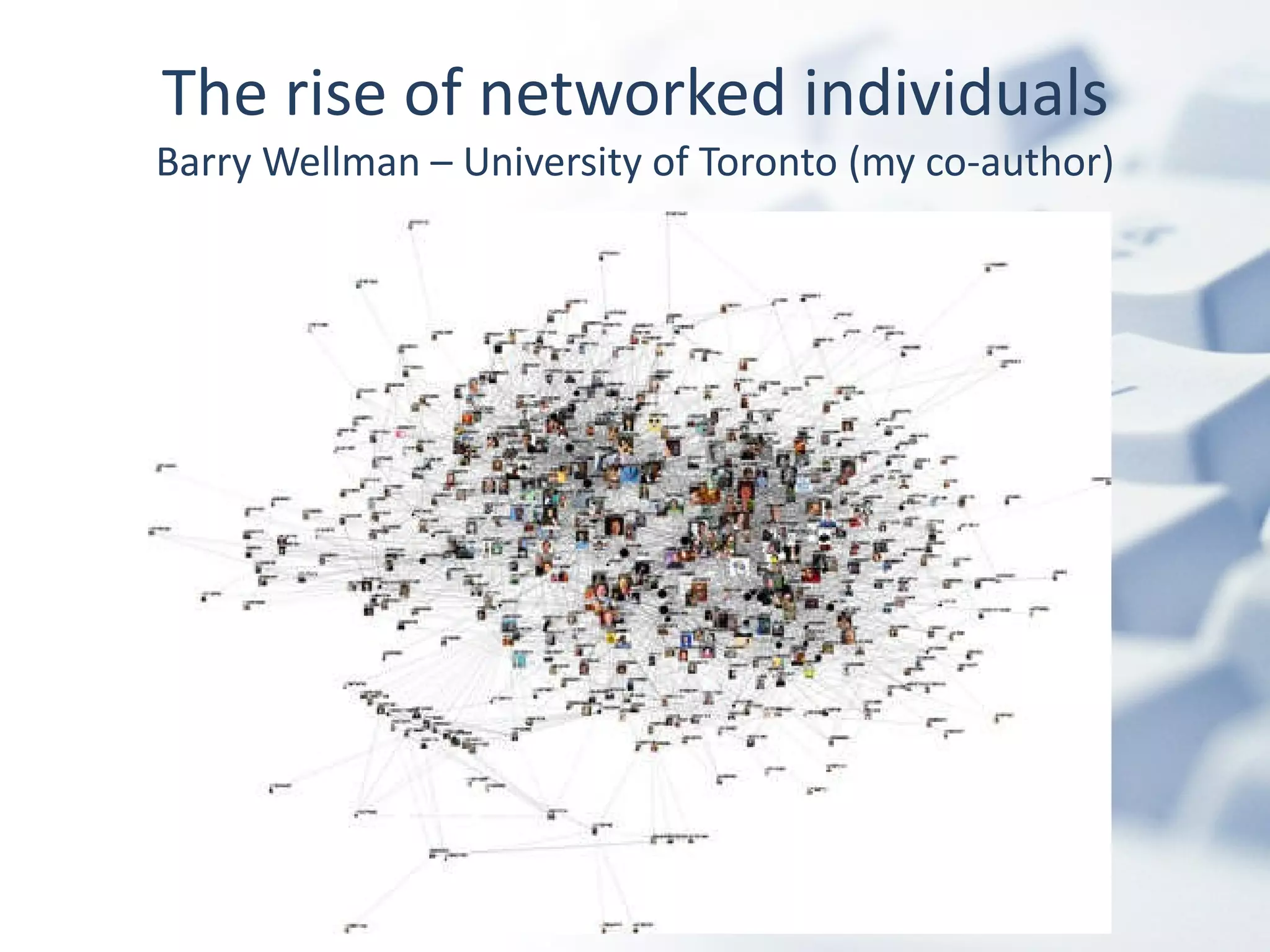 The rise of networked individuals Barry Wellman – University of Toronto (my co-author) 