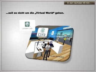 In den nächsten 45 min…



…soll es nicht um die „Virtual World“ gehen.
 