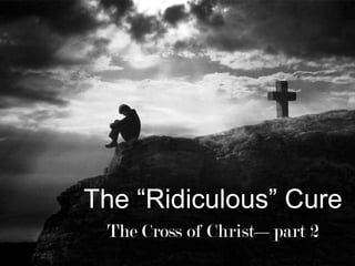 The “Ridiculous” Cure The Cross of Christ—part 2 