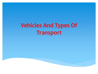 Vehicles And Types Of
Transport
 