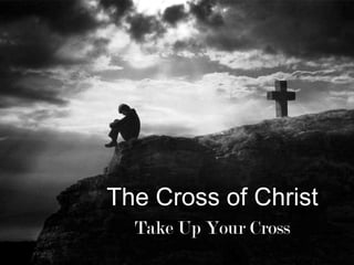 The Cross of Christ,[object Object],Take Up Your Cross,[object Object]