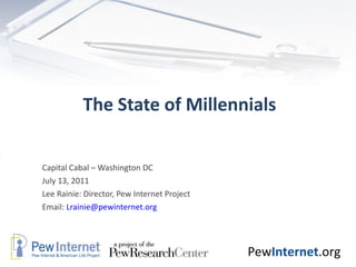 The State of Millennials Capital Cabal – Washington DC July 13, 2011 Lee Rainie: Director, Pew Internet Project Email:  [email_address] 