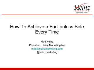 How To Achieve a Frictionless Sale Every Time Matt Heinz President, Heinz Marketing Inc [email_address] @heinzmarketing 