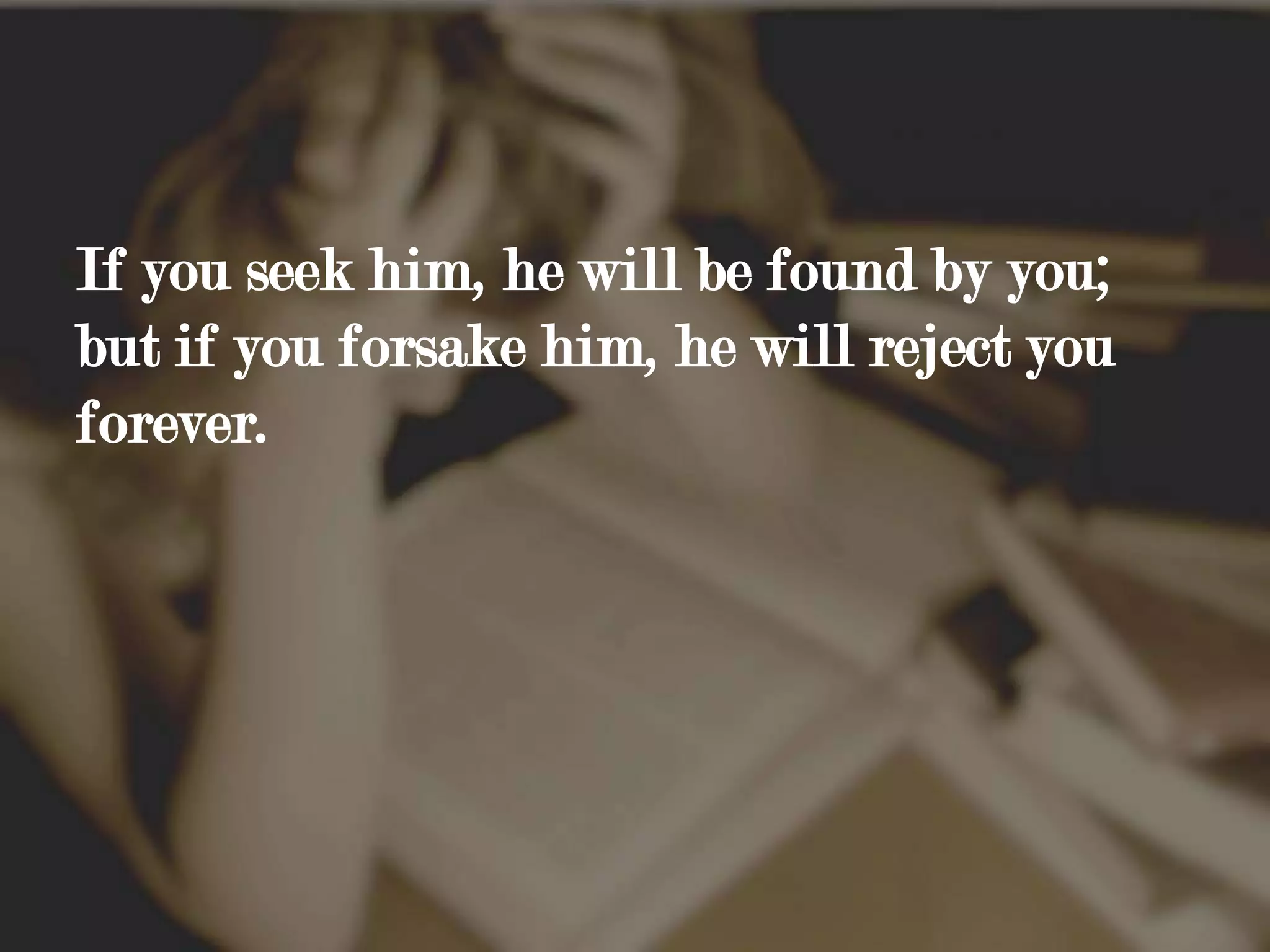 If you seek him, he will be found by you; but if you forsake him, he will reject you forever.