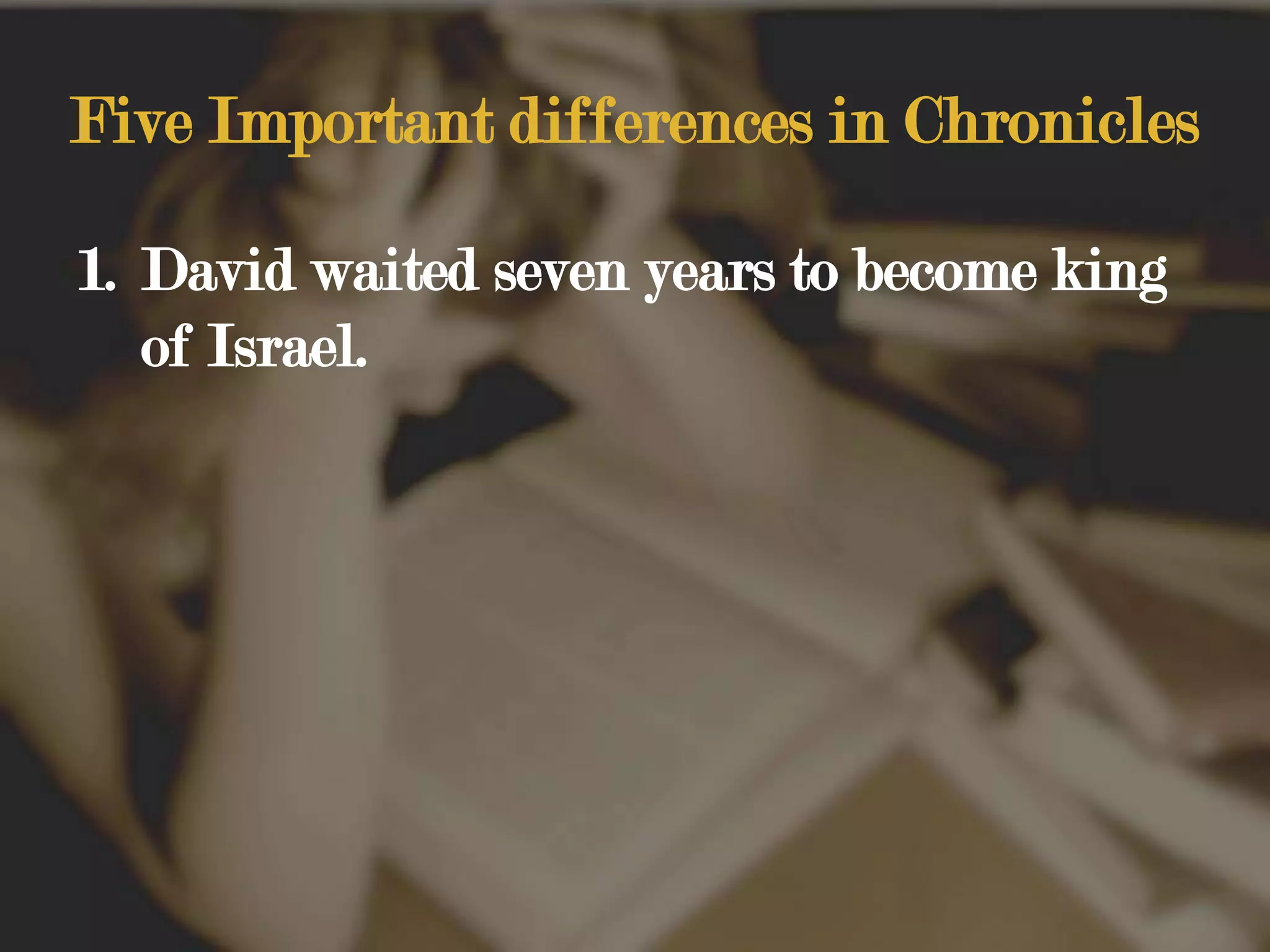 Five Important differences in ChroniclesDavid waited seven years to become king of Israel.