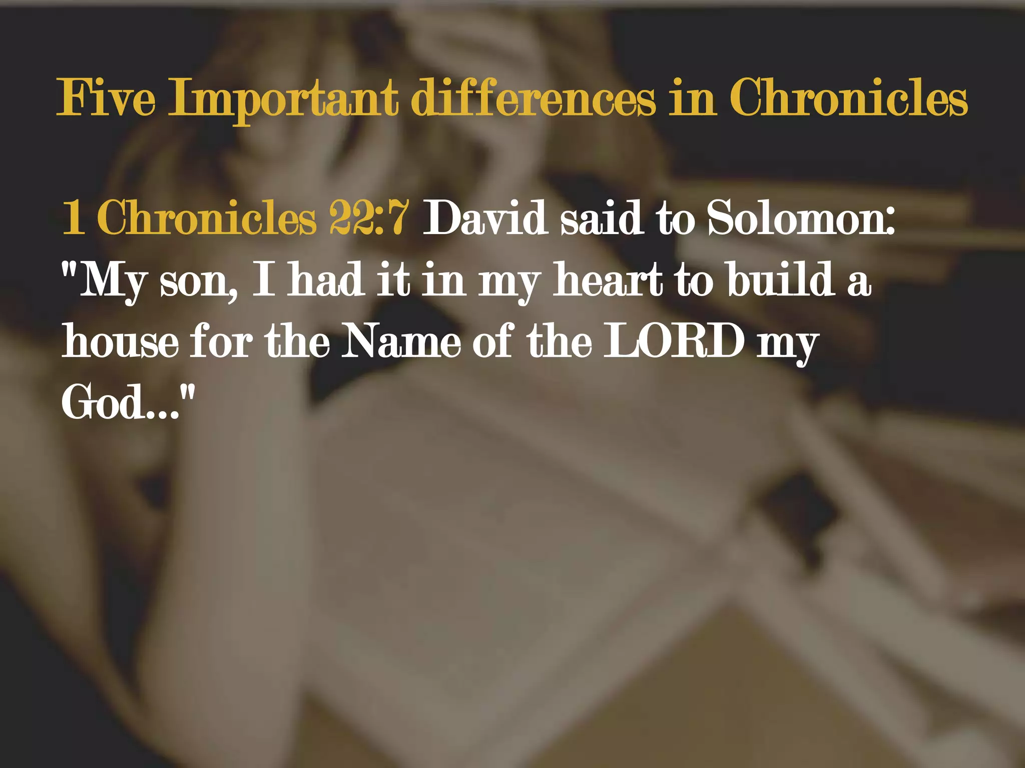 Five Important differences in Chronicles1 Chronicles 22:7 David said to Solomon: "My son, I had it in my heart to build a house for the Name of the LORD my God…"