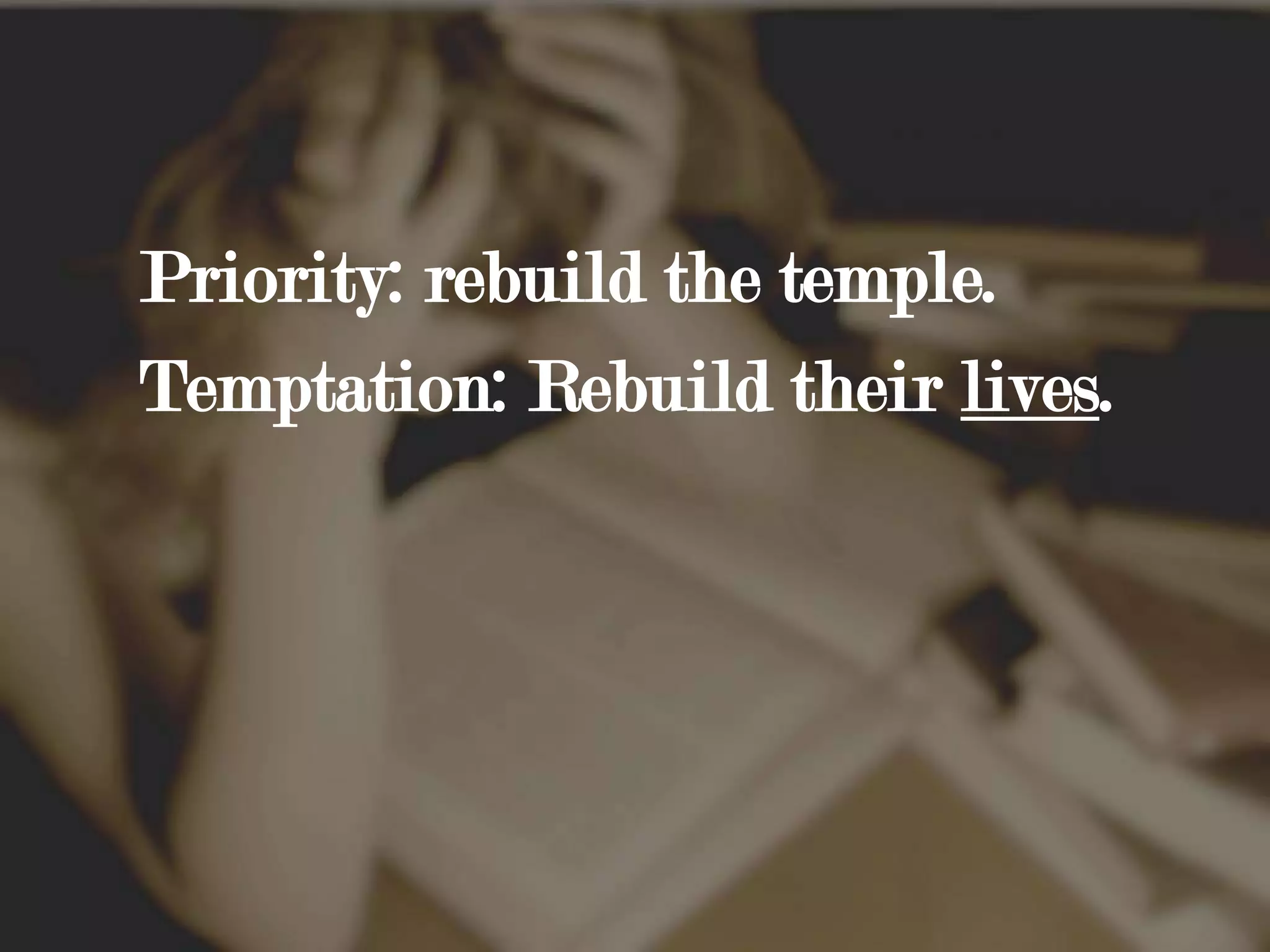 Priority: rebuild the temple. Temptation: Rebuild their lives. 