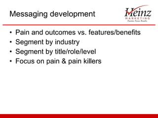 Messaging development Pain and outcomes vs. features/benefits Segment by industry Segment by title/role/level Focus on pain & pain killers 