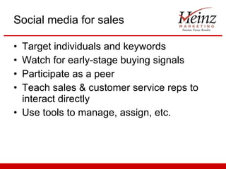 Social media for sales Target individuals and keywords Watch for early-stage buying signals Participate as a peer Teach sales & customer service reps to interact directly Use tools to manage, assign, etc. 