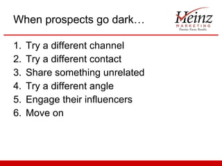 When prospects go dark… Try a different channel Try a different contact Share something unrelated Try a different angle Engage their influencers Move on 